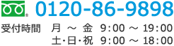 0120-86-9898 受付時間 月～金 9：00～19：00 土・日・祝 9：00～18：00
